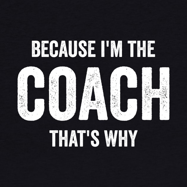 Because I'm The Coach That's Why by Horisondesignz